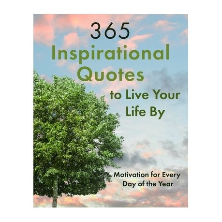 365 Inspirational Quotes to Live Your Life By: Motivation for Every Day of the Year
