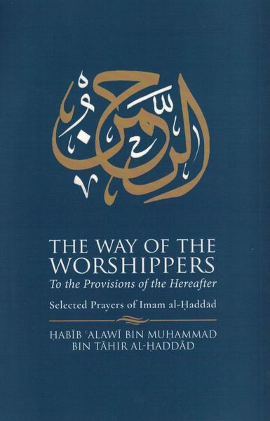 The Way of the Worshippers to the Provisions of the Hereafter: Selected Prayers of Imam al-Haddad